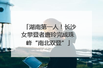 湖南第一人！长沙女攀登者唐玲完成珠峰“南北双登”
