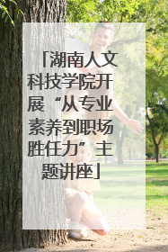湖南人文科技学院开展“从专业素养到职场胜任力”主题讲座