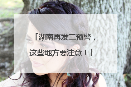 湖南再发三预警，这些地方要注意！