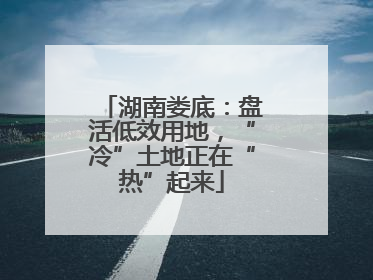 湖南娄底：盘活低效用地，“冷”土地正在“热”起来