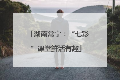 湖南常宁：“七彩”课堂鲜活有趣