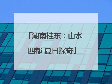 湖南桂东：山水四都 夏日探奇
