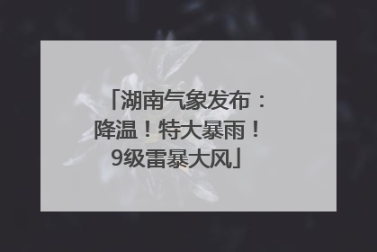 湖南气象发布：降温！特大暴雨！9级雷暴大风
