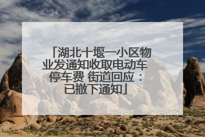 湖北十堰一小区物业发通知收取电动车停车费 街道回应：已撤下通知