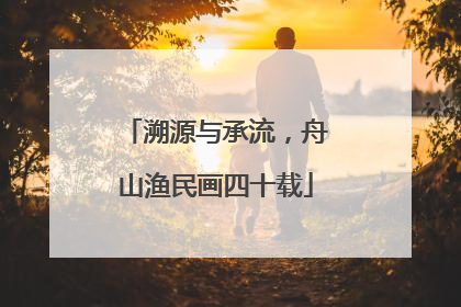 溯源与承流，舟山渔民画四十载