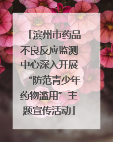 滨州市药品不良反应监测中心深入开展“防范青少年药物滥用”主题宣传活动