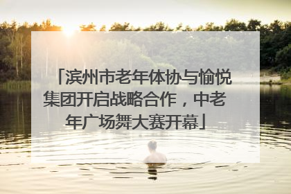 滨州市老年体协与愉悦集团开启战略合作，中老年广场舞大赛开幕