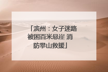 滨州：女子迷路被困百米悬崖 消防攀山救援