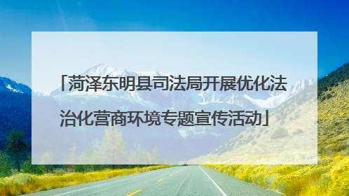 菏泽东明县司法局开展优化法治化营商环境专题宣传活动