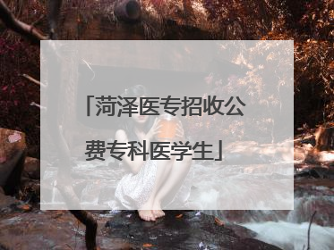 菏泽医专招收公费专科医学生