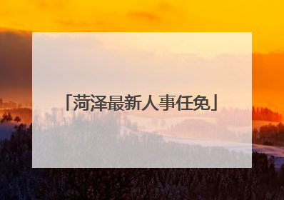 菏泽最新人事任免