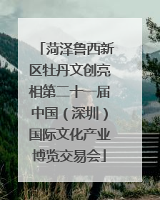 菏泽鲁西新区牡丹文创亮相第二十一届中国（深圳）国际文化产业博览交易会