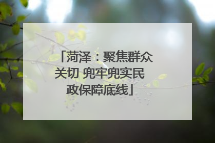 菏泽：聚焦群众关切 兜牢兜实民政保障底线
