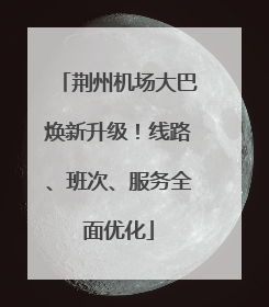 荆州机场大巴焕新升级！线路、班次、服务全面优化