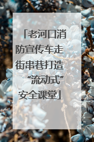 老河口消防宣传车走街串巷打造“流动式”安全课堂