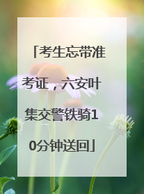 考生忘带准考证，六安叶集交警铁骑10分钟送回
