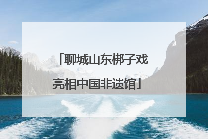 聊城山东梆子戏亮相中国非遗馆