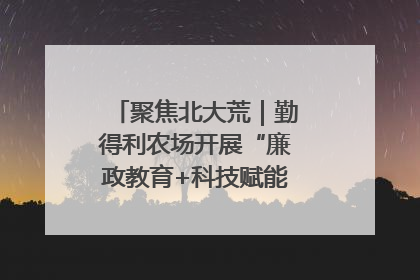 聚焦北大荒｜勤得利农场开展“廉政教育+科技赋能”主题党日活动