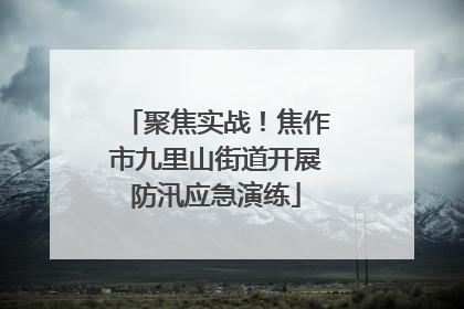 聚焦实战！焦作市九里山街道开展防汛应急演练