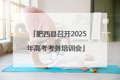 肥西县召开2025年高考考务培训会