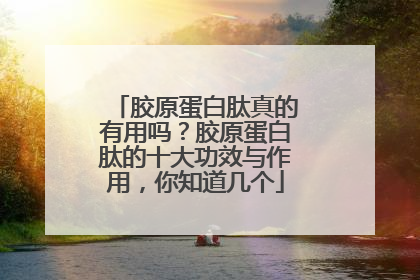 胶原蛋白肽真的有用吗？胶原蛋白肽的十大功效与作用，你知道几个