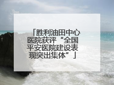 胜利油田中心医院获评“全国平安医院建设表现突出集体”