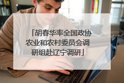 胡春华率全国政协农业和农村委员会调研组赴辽宁调研