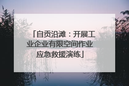 自贡沿滩：开展工业企业有限空间作业应急救援演练