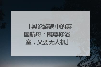 舆论漩涡中的英国航母：既要修浴室，又要无人机
