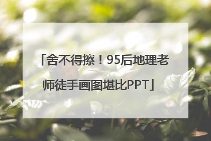 舍不得擦！95后地理老师徒手画图堪比PPT