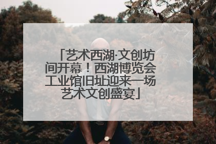 艺术西湖·文创坊间开幕！西湖博览会工业馆旧址迎来一场艺术文创盛宴