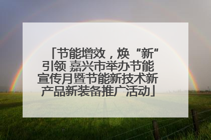 节能增效，焕“新”引领 嘉兴市举办节能宣传月暨节能新技术新产品新装备推广活动