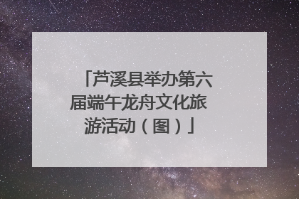 芦溪县举办第六届端午龙舟文化旅游活动（图）