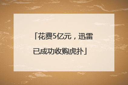 花费5亿元，迅雷已成功收购虎扑