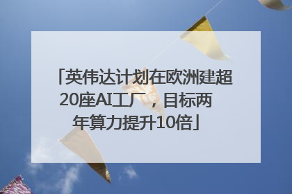 英伟达计划在欧洲建超20座AI工厂，目标两年算力提升10倍