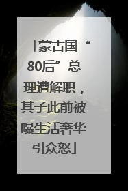蒙古国“80后”总理遭解职，其子此前被曝生活奢华引众怒