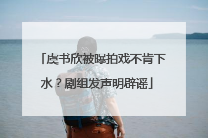 虞书欣被曝拍戏不肯下水？剧组发声明辟谣