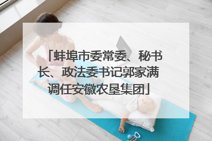 蚌埠市委常委、秘书长、政法委书记郭家满调任安徽农垦集团