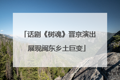 话剧《树魂》晋京演出 展现闽东乡土巨变