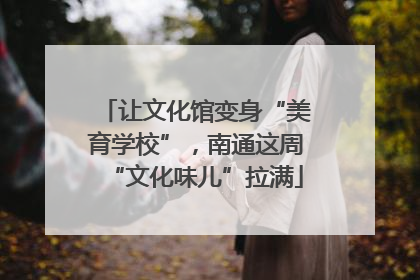 让文化馆变身“美育学校”，南通这周“文化味儿”拉满