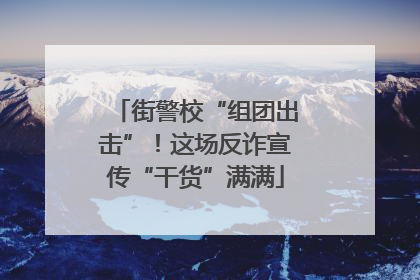 街警校“组团出击”！这场反诈宣传“干货”满满