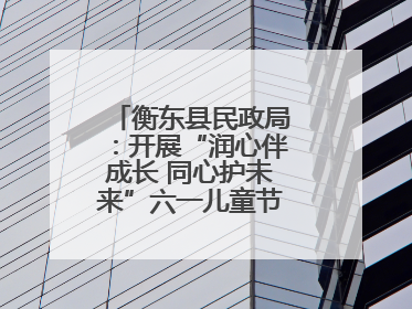 衡东县民政局：开展“润心伴成长 同心护未来”六一儿童节系列关爱活动