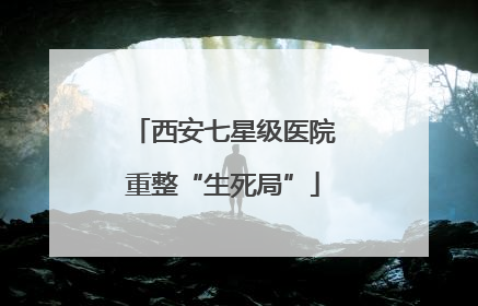 西安七星级医院重整“生死局”