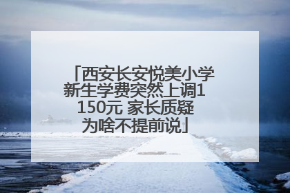 西安长安悦美小学新生学费突然上调1150元 家长质疑为啥不提前说