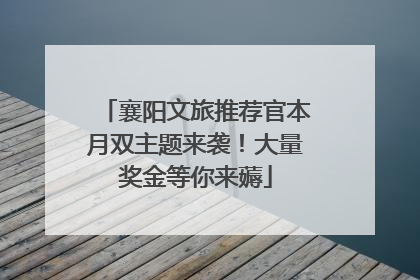 襄阳文旅推荐官本月双主题来袭！大量奖金等你来薅