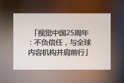 视觉中国25周年：不负信任，与全球内容机构并肩前行