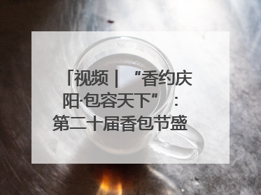 视频｜“香约庆阳·包容天下”：第二十届香包节盛大启幕 千年非遗香飘世界