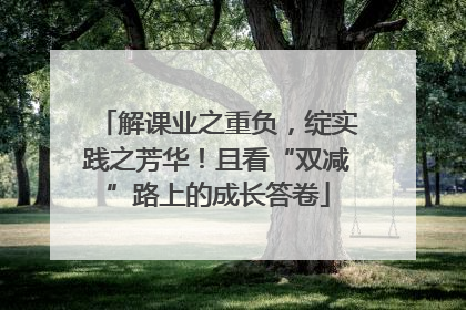 解课业之重负，绽实践之芳华！且看“双减”路上的成长答卷
