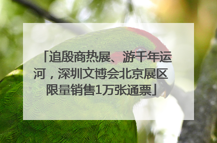 追殷商热展、游千年运河，深圳文博会北京展区限量销售1万张通票