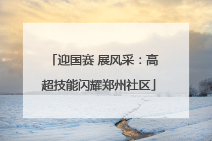 迎国赛 展风采：高超技能闪耀郑州社区